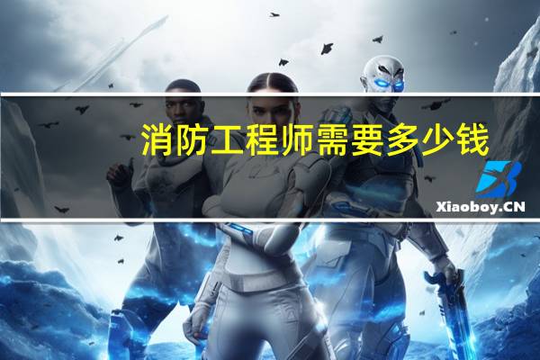 消防工程师需要多少钱
