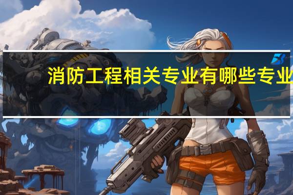 消防工程相关专业有哪些专业