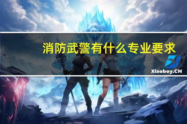 消防武警有什么专业要求