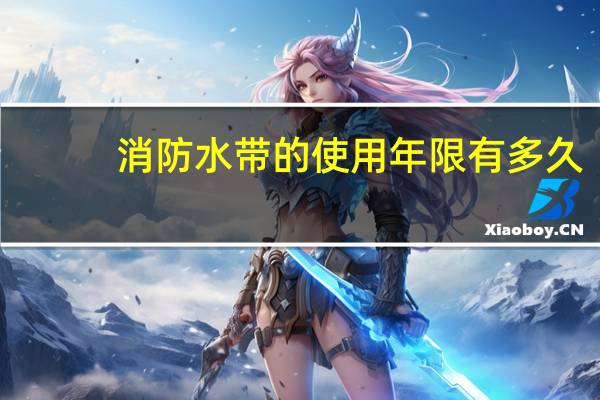 消防水带的使用年限有多久