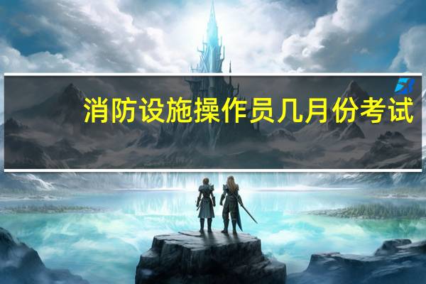 消防设施操作员几月份考试