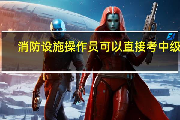消防设施操作员可以直接考中级吗