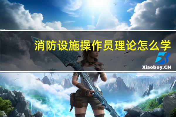 消防设施操作员理论怎么学
