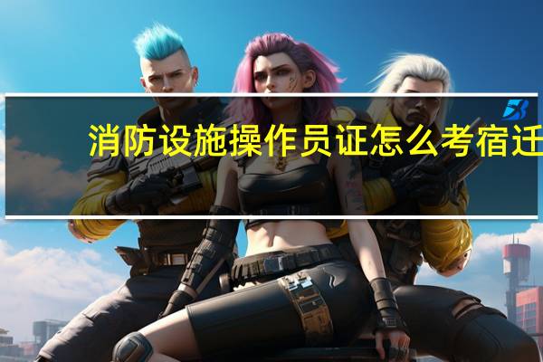 消防设施操作员证怎么考宿迁