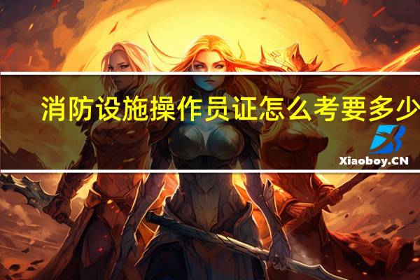 消防设施操作员证怎么考要多少钱