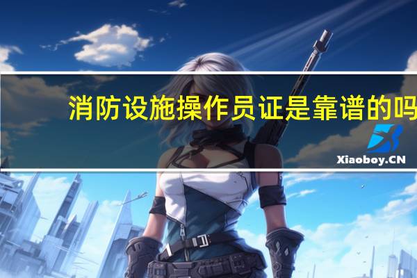 消防设施操作员证是靠谱的吗