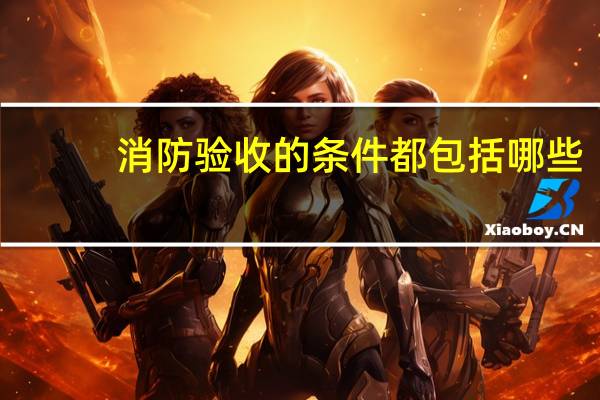消防验收的条件都包括哪些