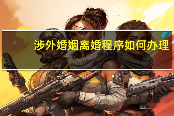 涉外婚姻离婚程序如何办理