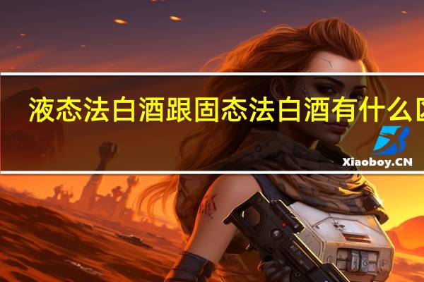 液态法白酒跟固态法白酒有什么区别