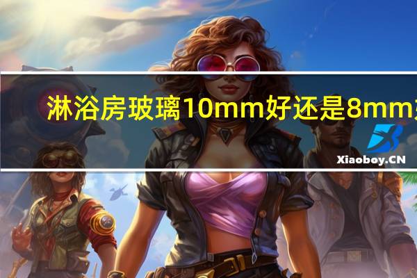 淋浴房玻璃10mm好还是8mm好
