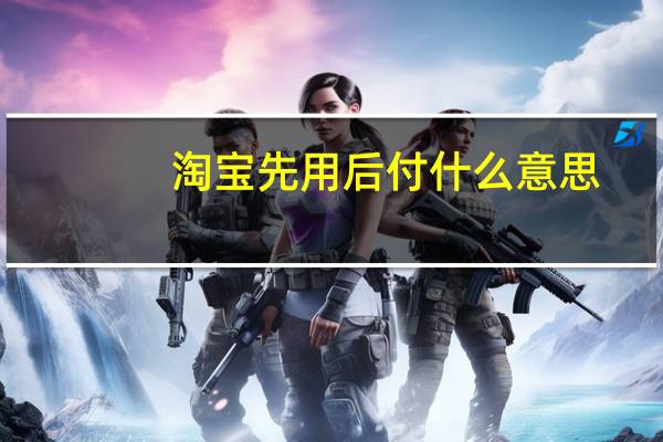 淘宝先用后付什么意思