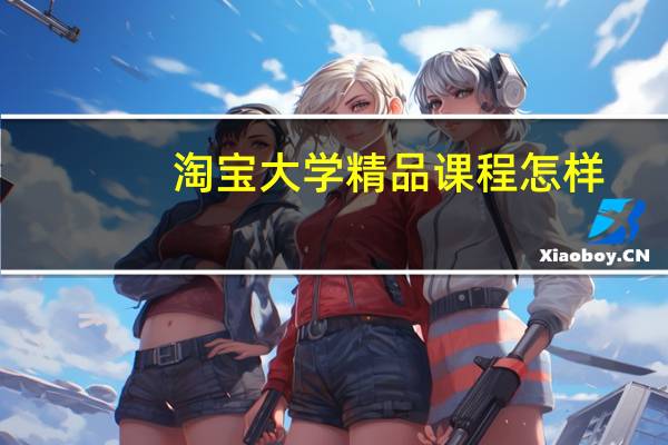 淘宝大学精品课程怎样