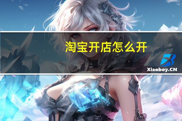 淘宝开店怎么开?