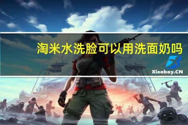 淘米水洗脸可以用洗面奶吗