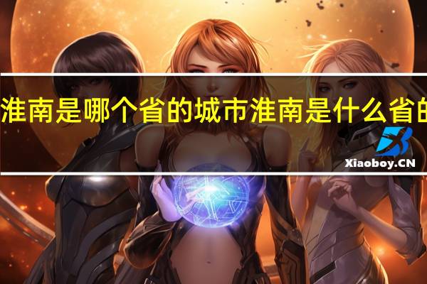 淮南是哪个省的城市 淮南是什么省的城市