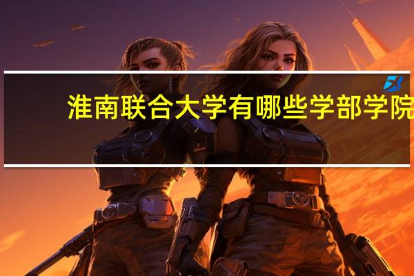 淮南联合大学有哪些学部学院