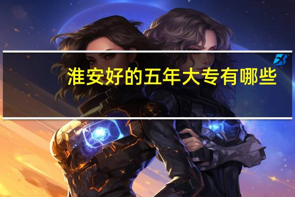 淮安好的五年大专有哪些