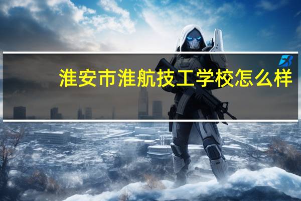 淮安市淮航技工学校怎么样