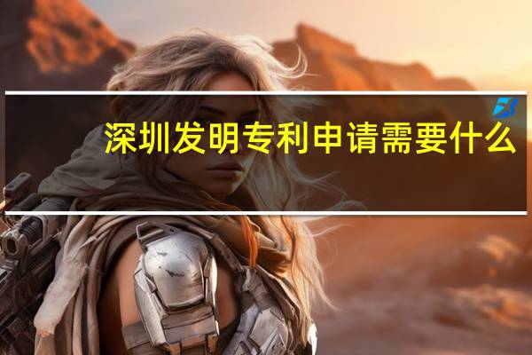 深圳发明专利申请需要什么
