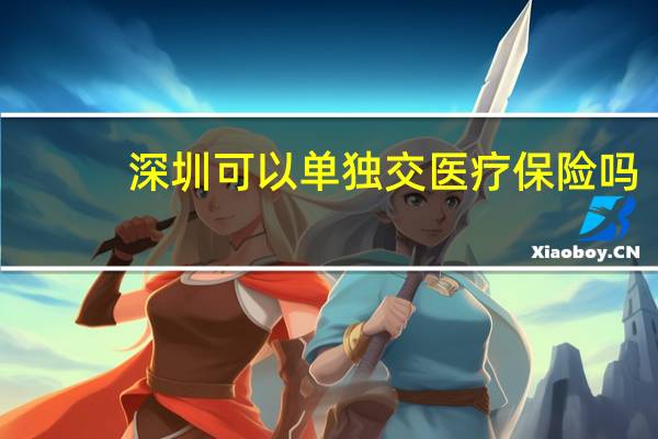 深圳可以单独交医疗保险吗