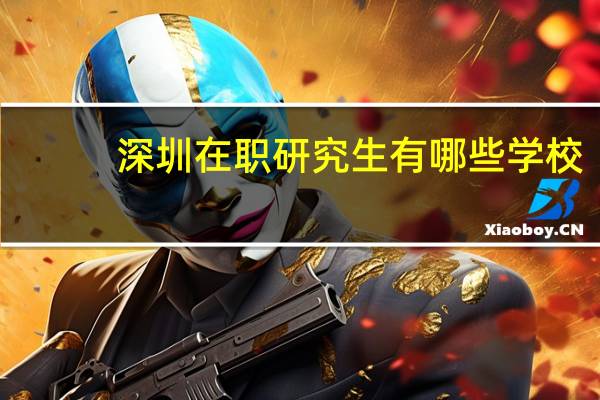 深圳在职研究生有哪些学校