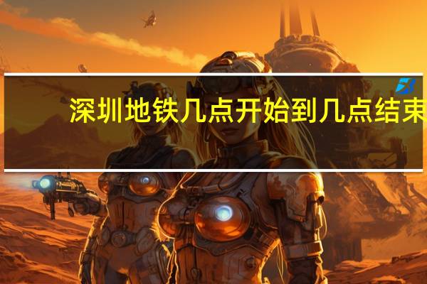 深圳地铁几点开始到几点结束