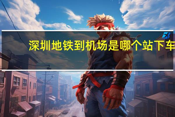 深圳地铁 到机场是哪个站下车