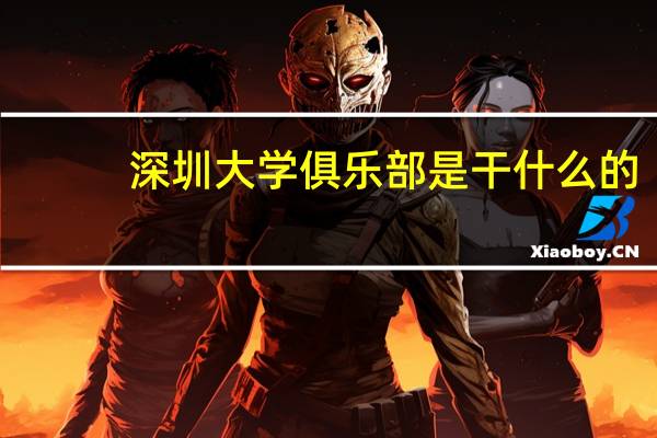 深圳大学俱乐部是干什么的