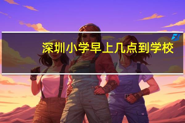 深圳小学早上几点到学校