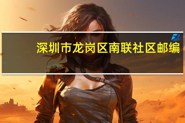 深圳市龙岗区南联社区邮编