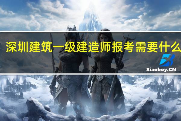 深圳建筑一级建造师报考需要什么条件