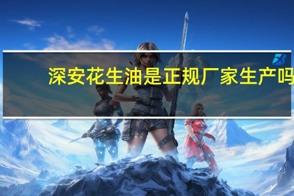 深安花生油是正规厂家生产吗