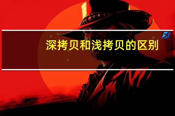 深拷贝和浅拷贝的区别