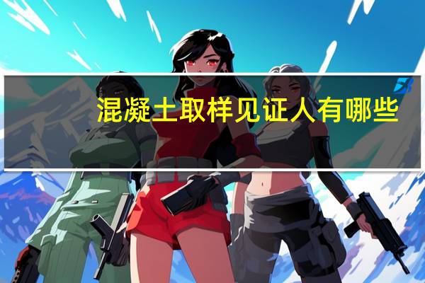 混凝土取样见证人有哪些