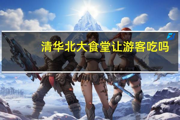 清华北大食堂让游客吃吗
