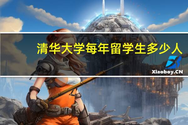 清华大学每年留学生多少人