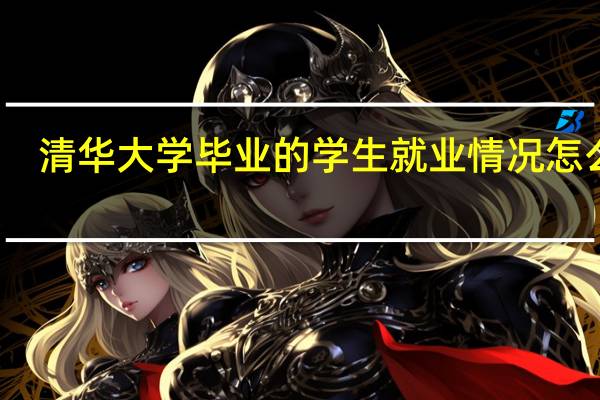 清华大学毕业的学生就业情况怎么样