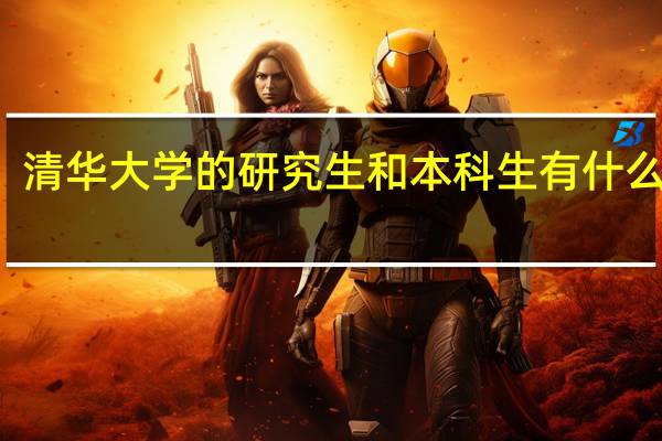 清华大学的研究生和本科生有什么区别