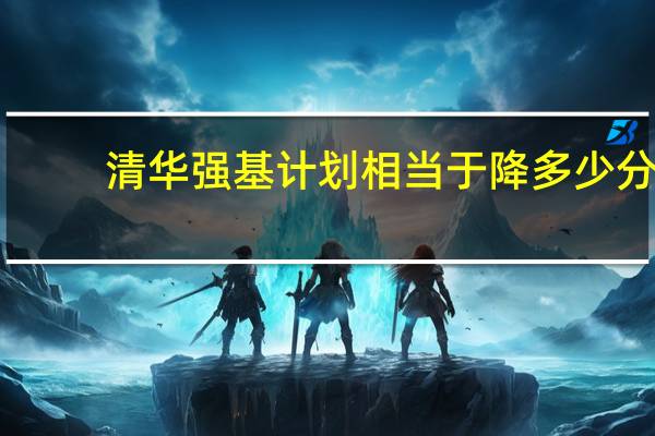 清华强基计划相当于降多少分