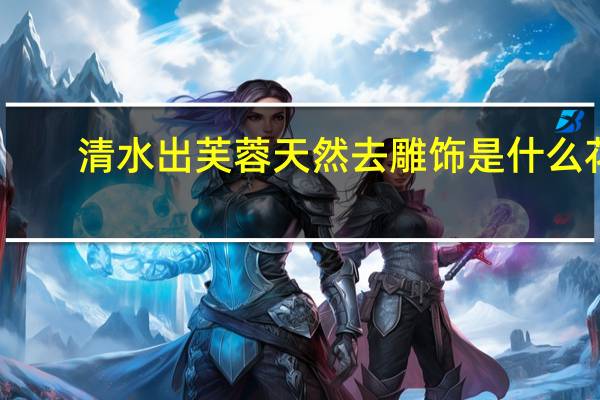 清水出芙蓉天然去雕饰是什么花