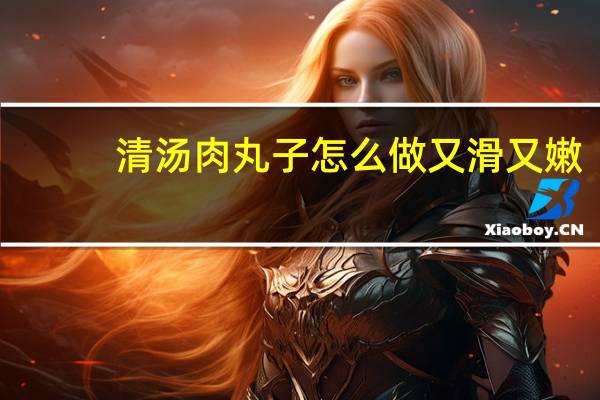清汤肉丸子怎么做又滑又嫩