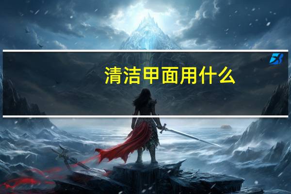 清洁甲面用什么