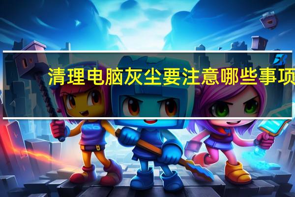 清理电脑灰尘要注意哪些事项