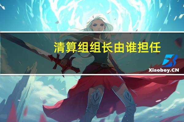 清算组组长由谁担任