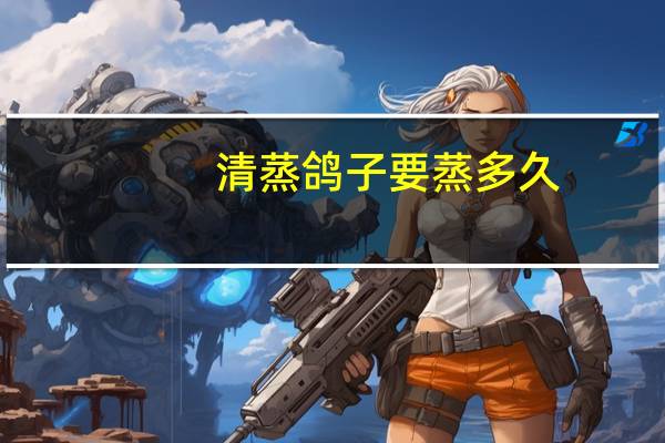 清蒸鸽子要蒸多久