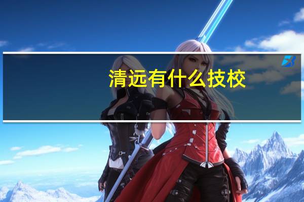 清远有什么技校