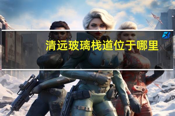 清远玻璃栈道位于哪里