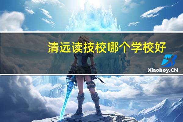 清远读技校哪个学校好