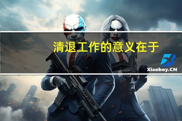 清退工作的意义在于
