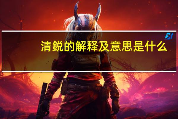 清鋭的解释及意思是什么
